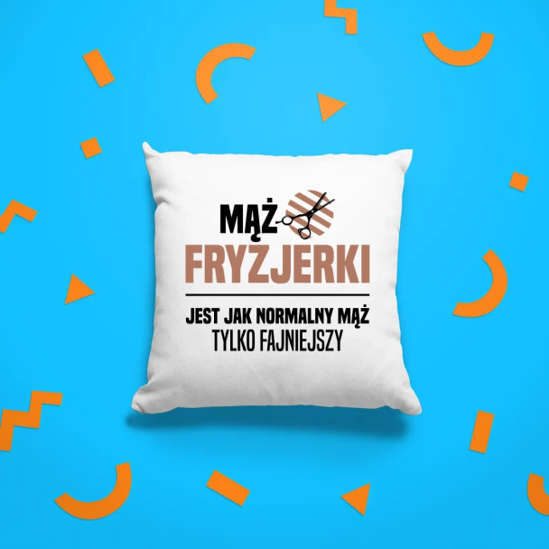 Mąż fryzjerki jest jak normalny mąż, tylko fajniejszy - poduszka z nadrukiem