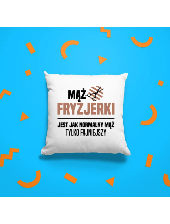 Mąż fryzjerki jest jak normalny mąż, tylko fajniejszy - poduszka z nadrukiem