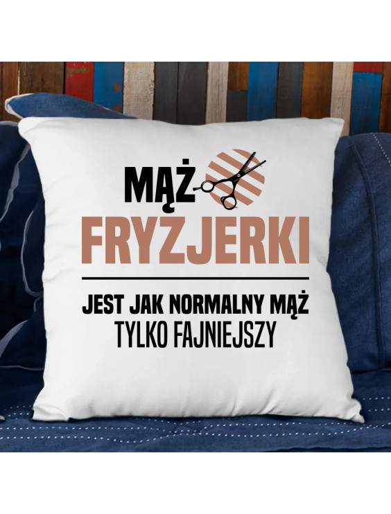 Mąż fryzjerki jest jak normalny mąż, tylko fajniejszy - poduszka z nadrukiem