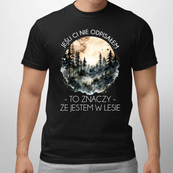 Jeśli ci nie odpisałem, to znaczy, że jestem w lesie - męska koszulka z nadrukiem Jeśli ci nie odpisałem, to znaczy, że jestem w lesie - męska koszulka z nadrukiem
