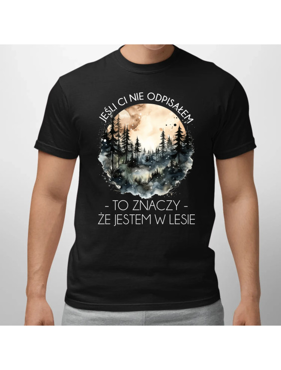 Jeśli ci nie odpisałem, to znaczy, że jestem w lesie  - męska koszulka z nadrukiem