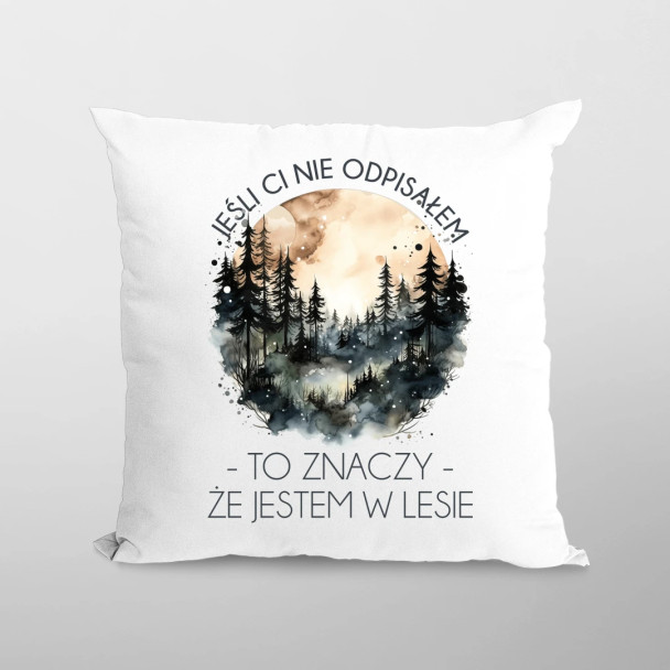 Jeśli ci nie odpisałem, to znaczy, że jestem w lesie - poduszka z nadrukiem Jeśli ci nie odpisałem, to znaczy, że jestem w lesie - poduszka z nadrukiem