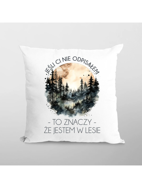 Jeśli ci nie odpisałem, to znaczy, że jestem w lesie - poduszka z nadrukiem