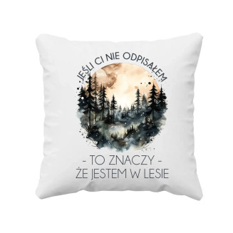 Jeśli ci nie odpisałem, to znaczy, że jestem w lesie - poduszka z nadrukiem