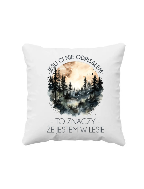Jeśli ci nie odpisałem, to znaczy, że jestem w lesie - poduszka z nadrukiem