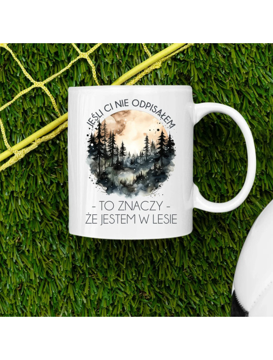 Jeśli ci nie odpisałem, to znaczy, że jestem w lesie - kubek z nadrukiem
