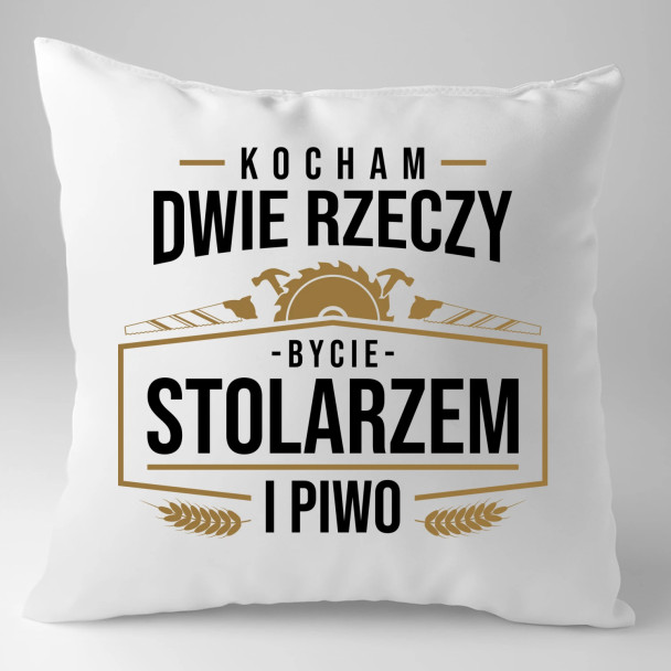 Kocham dwie rzeczy - bycie stolarzem i piwo - poduszka z nadrukiem