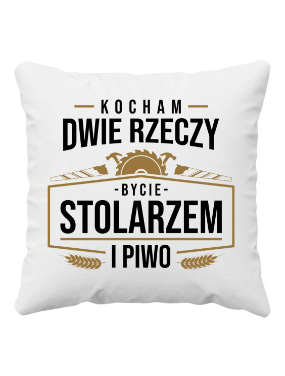Kocham dwie rzeczy - bycie stolarzem i piwo - poduszka z nadrukiem